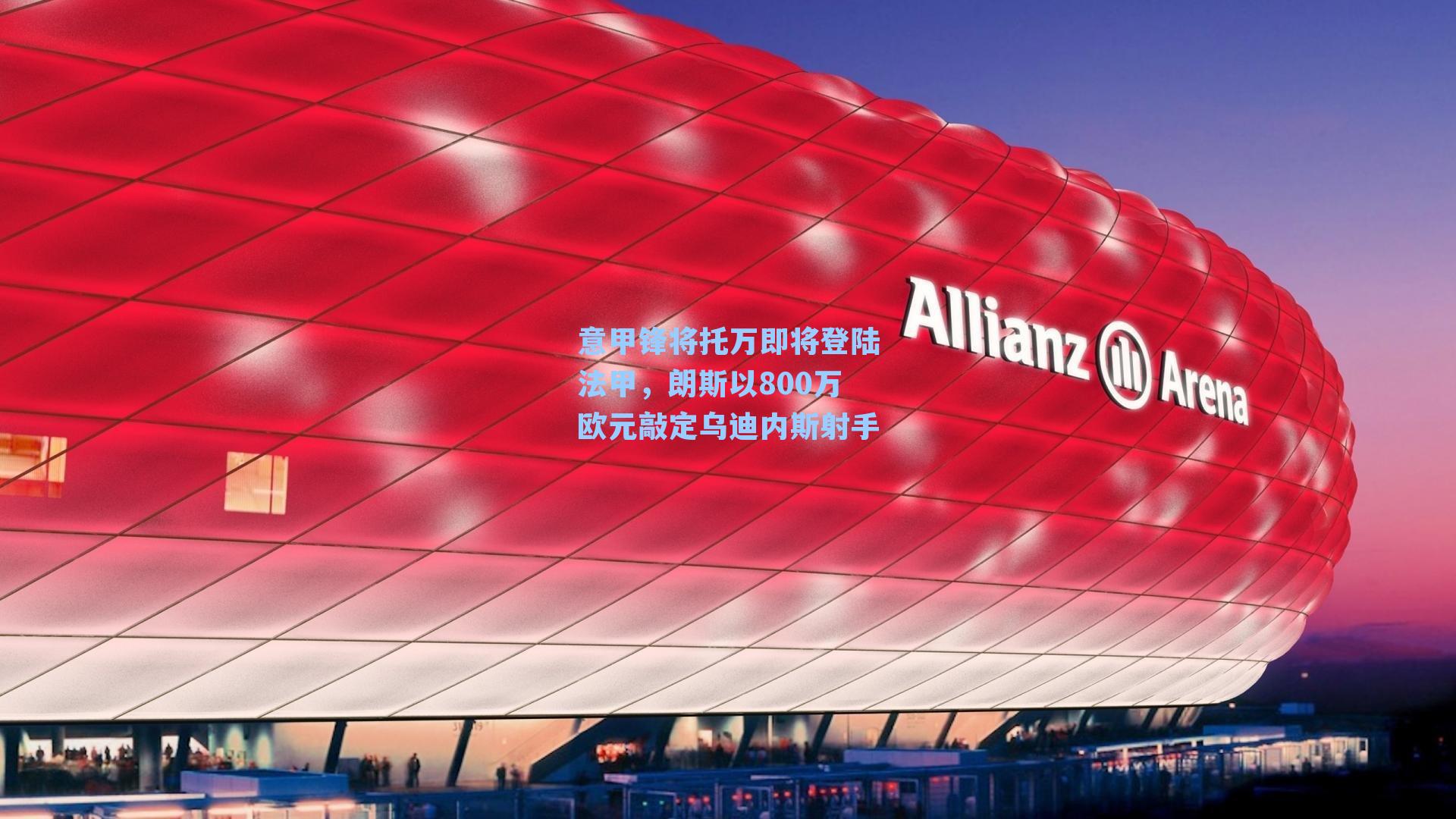 意甲锋将托万即将登陆法甲,朗斯以800万欧元敲定乌迪内斯射手