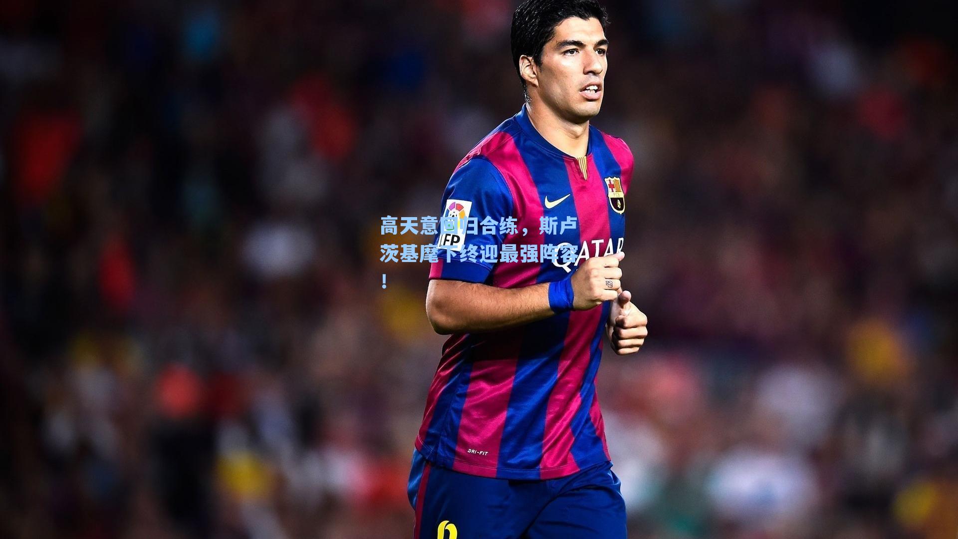 高天意回归合练,斯卢茨基麾下终迎最强阵容!