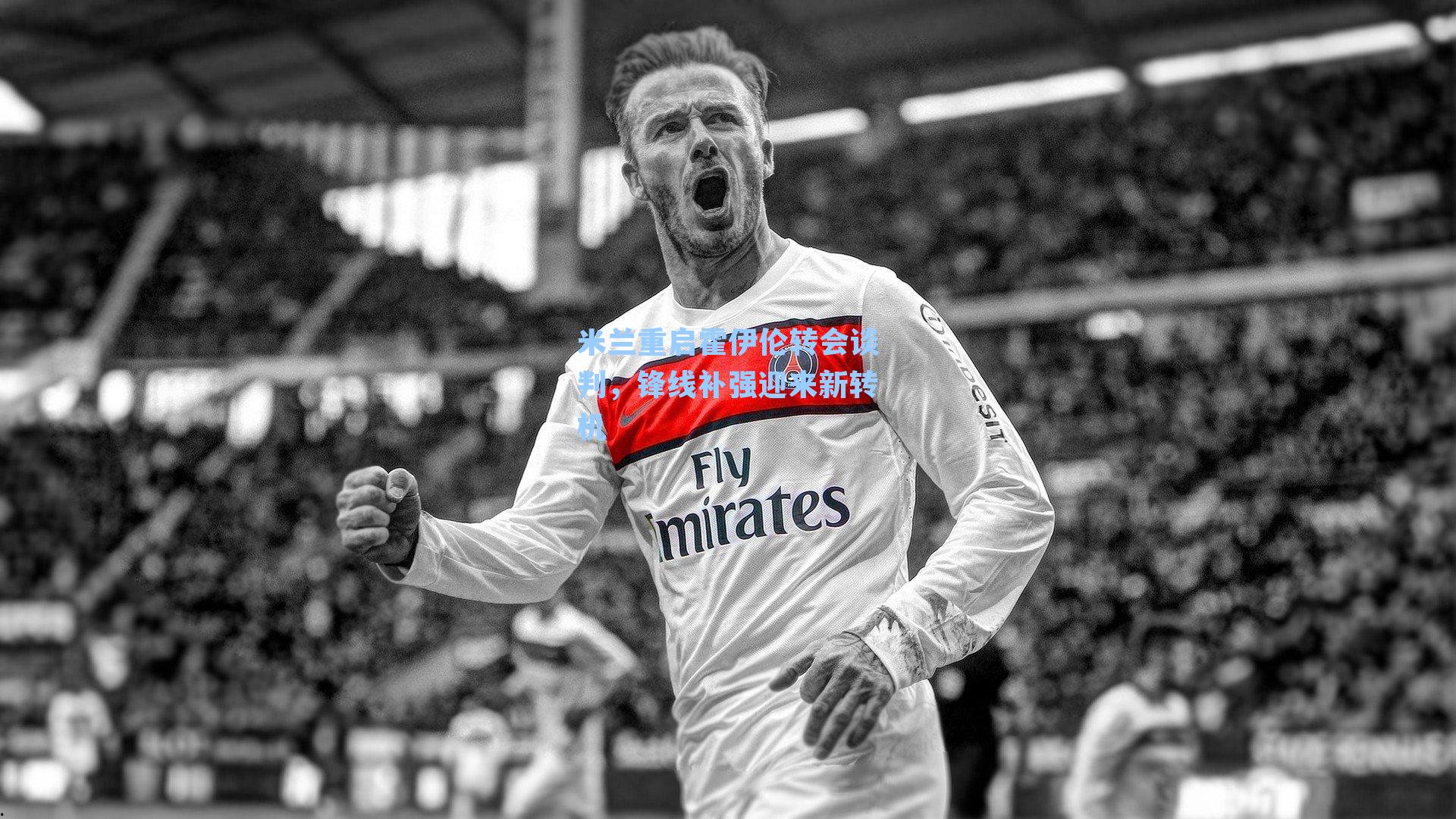 米兰重启霍伊伦转会谈判，锋线补强迎来新转机