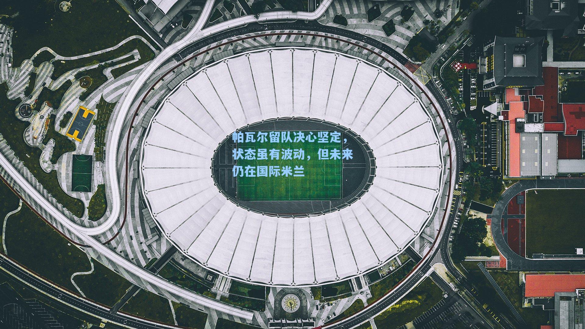 帕瓦尔留队决心坚定，状态虽有波动，但未来仍在国际米兰