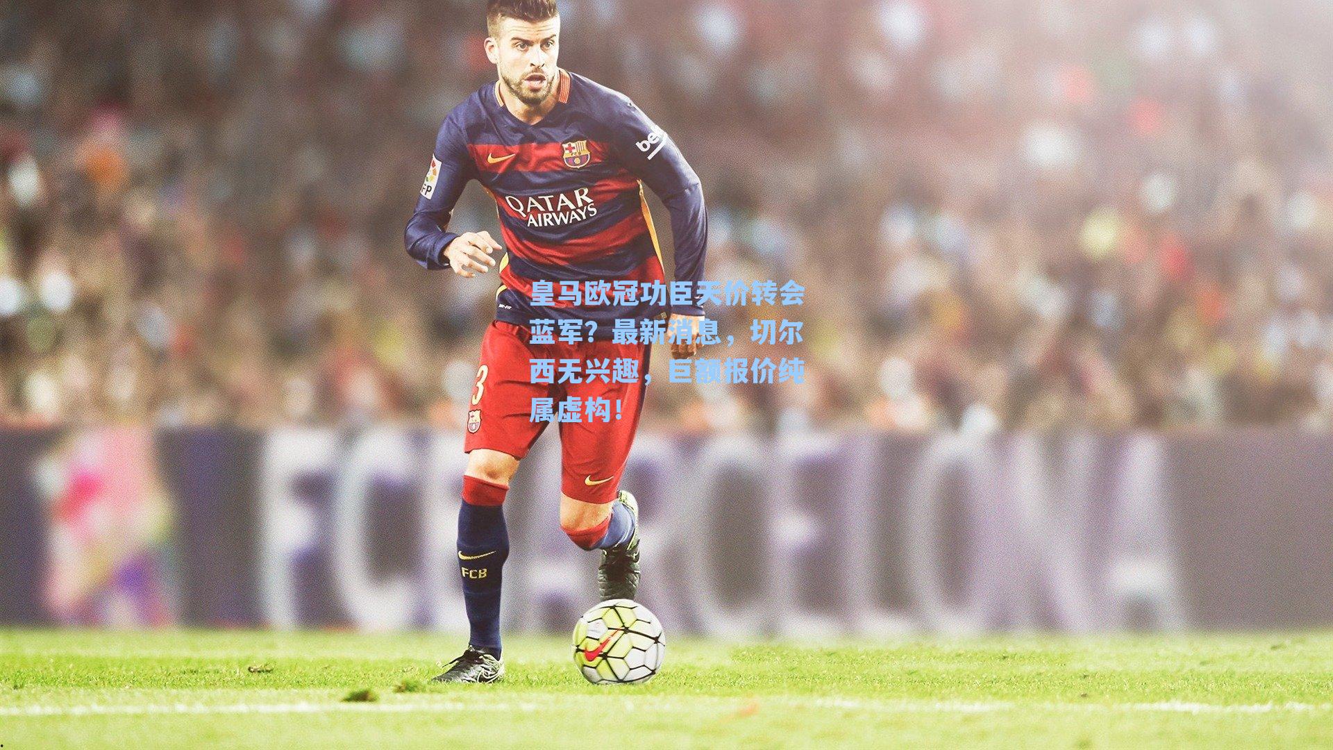 皇马欧冠功臣天价转会蓝军？最新消息，切尔西无兴趣，巨额报价纯属虚构！